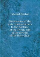 Testimonies Of The Ante-nicene Fathers To The Doctrine Of The Trinity And Of The Divinity Of The Holy Ghost di Edward Burton edito da Book On Demand Ltd.