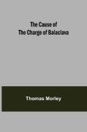 The Cause of the Charge of Balaclava di Thomas Morley edito da Alpha Editions