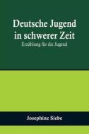 Deutsche Jugend in schwerer Zeit di Josephine Siebe edito da Alpha Editions