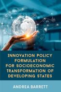 Innovation Policy Formulation for Socioeconomic Transformation of Developing States di Andrea Barrett edito da LIGHTNING SOURCE INC