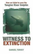 Witness to Extinction: How We Failed to Save the Yangtze River Dolphin di Samuel Turvey edito da Oxford University Press, USA