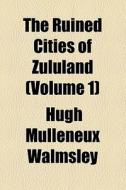 The Ruined Cities Of Zululand (volume 1) di Hugh Mulleneux Walmsley edito da General Books Llc