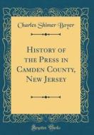 History of the Press in Camden County, New Jersey (Classic Reprint) di Charles Shimer Boyer edito da Forgotten Books