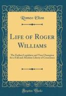Life of Roger Williams: The Earliest Legislator and True Champion for a Full and Absolute Liberty of Conscience (Classic Reprint) di Romeo Elton edito da Forgotten Books