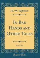In Bad Hands and Other Tales, Vol. 3 of 3 (Classic Reprint) di F. W. Robinson edito da Forgotten Books