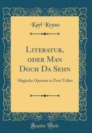 Literatur, Oder Man Doch Da Sehn: Magische Operette in Zwei Teilen (Classic Reprint) di Karl Kraus edito da Forgotten Books