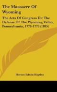 The Massacre of Wyoming: The Acts of Congress for the Defense of the Wyoming Valley, Pennsylvania, 1776-1778 (1895) di Horace Edwin Hayden edito da Kessinger Publishing
