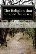 The Religion That Shaped America: An Anthology of Writings Representative of Our Christian Heritage di Byron Kent Perrine, Dr Byron Kent Perrine edito da Our Christian Heritage Foundation