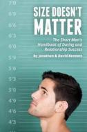 Size Doesn't Matter: The Short Man's Handbook of Dating and Relationship Success di Jonathan Bennett, David Bennett edito da Theta Hill Press