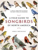 A Field Guide to Songbirds of North America: A Visual Directory of 100 of the Most Popular Songbirds di Noble S. Proctor edito da CHARTWELL BOOKS