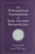 The Philosophical Foundations of Early German Romanticism di Manfred Frank edito da STATE UNIV OF NEW YORK PR