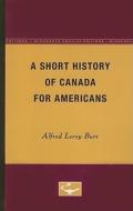 A Short History of Canada for Americans di Alfred Leroy Burt edito da University of Minnesota Press