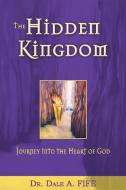 The Hidden Kingdom: Journey Into the Heart of God di Dale A. Fife edito da WHITAKER HOUSE