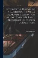 Notes On The History Of Anaesthesia. The Wells Memorial Celebration At Hartford, 1894. Early Records Of Dentists In Connecticut di James McManus edito da Legare Street Press
