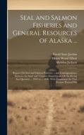 Seal and Salmon Fisheries and General Resources of Alaska ... di David Starr Jordan, Sheldon Jackson, Henry Wood Elliott edito da LEGARE STREET PR