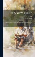 The Snow-drop: A Birthday Story for Jessie Percy Butler Duncan, February 9th, 1865 di W. B. Duncan, A. B. D edito da LEGARE STREET PR