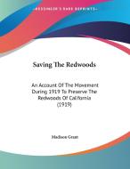 Saving the Redwoods: An Account of the Movement During 1919 to Preserve the Redwoods of California (1919) di Madison Grant edito da Kessinger Publishing
