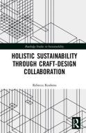 Holistic Sustainability Through Craft-Design Collaboration di Rebecca Reubens edito da Taylor & Francis Ltd