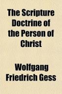 The Scripture Doctrine Of The Person Of Christ di Wolfgang Friedrich Gess edito da General Books Llc
