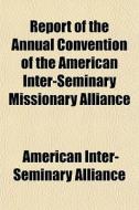 Report Of The Annual Convention Of The American Inter-seminary Missionary Alliance di American Inter-Seminary Alliance edito da General Books Llc