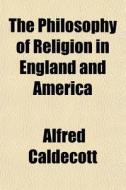 The Philosophy Of Religion In England And America di Alfred Caldecott edito da General Books Llc