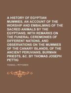 A   History of Egyptian Mummies, and an Account of the Worship and Embalming of the Sacred Animals by the Egyptians; With Remarks on the Funeral Cerem di Thomas J. Pettigrew edito da Rarebooksclub.com