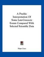 A Psychic Interpretation of Some Late-Cenozoic Events Compared with Selected Scientific Data di Edgar Cayce edito da Kessinger Publishing
