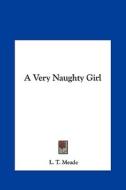 A Very Naughty Girl a Very Naughty Girl di L. T. Meade edito da Kessinger Publishing