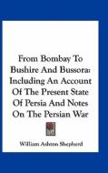 From Bombay to Bushire and Bussora: Including an Account of the Present State of Persia and Notes on the Persian War di William Ashton Shepherd edito da Kessinger Publishing