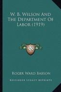 W. B. Wilson and the Department of Labor (1919) di Roger Ward Babson edito da Kessinger Publishing