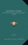 Golden Links: Or Types and Figures of Christ (1872) di E. H. edito da Kessinger Publishing