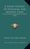 A Short History of Mediaeval and Modern Times: For Colleges and High Schools (1906) di Philip Van Ness Myers edito da Kessinger Publishing