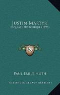 Justin Martyr: Esquisse Historique (1893) di Paul Emile Huth edito da Kessinger Publishing