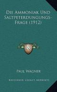 Die Ammoniak Und Saltpeterdungungs-Frage (1912) di Paul Wagner edito da Kessinger Publishing