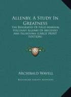 Allenby, a Study in Greatness: The Biography of Field-Marshal Viscount Allenby of Megiddo and Felixstowe (Large Print Edition) di Archibald Wavell edito da Kessinger Publishing