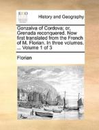 Gonzalva Of Cordova; Or, Grenada Reconquered. Now First Translated From The French Of M. Florian. In Three Volumes. ... Volume 1 Of 3 di Florian edito da Gale Ecco, Print Editions
