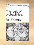 The Logic Of Probabilities. di MR Formey edito da Gale Ecco, Print Editions