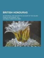 British Honduras; An Historical And Descriptive Account Of The Colony From Its Settlement, 1670 di Archibald Robertson Gibbs edito da Theclassics.us