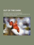 Out of the Dark; The Story of Alice Leith's Experience di Presbyterian Church in U S A, Author of Harold edito da Rarebooksclub.com