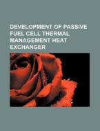 Development Of Passive Fuel Cell Thermal Management Heat Exchanger di U. S. Government, Anonymous edito da General Books Llc