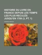 Histoire Du Livre En France Depuis Les Temps Les Plus Recules Jusqu'en 1789 (3, Pt. 1) di Edmond Werdet edito da General Books Llc