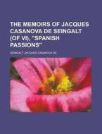 The Memoirs of Jacques Casanova de Seingalt (of VI), Spanish Passions Volume VI di Jacques Casanova De Seingalt edito da Rarebooksclub.com