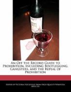 An Off the Record Guide to Prohibition, Including Bootlegging, Gangsters, and the Repeal of Prohibition di Victoria Hockfield edito da HOCKFIELD PR