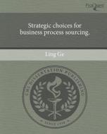 Strategic Choices for Business Process Sourcing. di Ling Ge edito da Proquest, Umi Dissertation Publishing