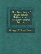Teaching of High School Mathematics di George William Evans edito da Nabu Press