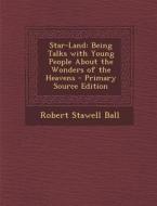 Star-Land: Being Talks with Young People about the Wonders of the Heavens di Robert Stawell Ball edito da Nabu Press