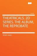 Theatricals. 2D Series. the Album, the Reprobate di Henry James edito da HardPress Publishing