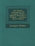 The Ghastly Consequences of Living in Charles Dickens' House [By G. Weldon].... - Primary Source Edition di Georgina Weldon edito da Nabu Press