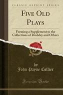 Five Old Plays di John Payne Collier edito da Forgotten Books