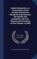 Asiatic Researches, Or, Transactions Of The Society Instituted In Bengal For Inquiring Into The History And Antiquities, The Arts, Sciences And Litera edito da Sagwan Press